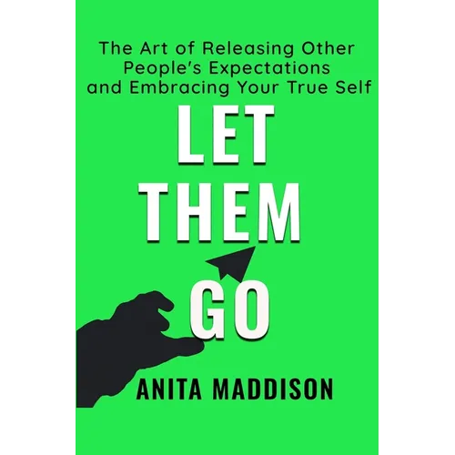 Let Them Go: The Art of Releasing Other People's Expectations and Embracing Your True Self