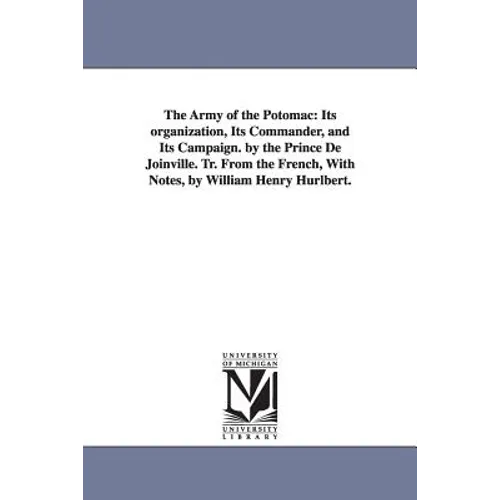 The Army of the Potomac: Its Organization, Its Commander, and Its Campaign. by the Prince de Joinville. Tr. from the French, with Notes, by Wil