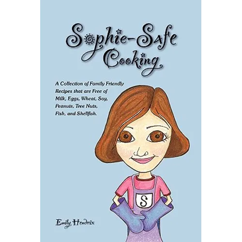 Sophie-Safe Cooking: A Collection of Family Friendly Recipes That are Free of Milk, Eggs, Wheat, Soy, Peanuts, Tree Nuts, Fish and Shellfis