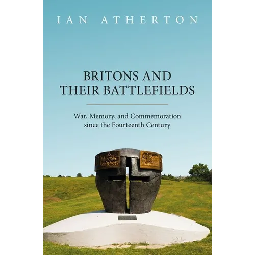 Britons and Their Battlefields: War, Memory, and Commemoration Since the Fourteenth Century - Hardcover
