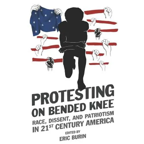 Protesting on Bended Knee: Race, Dissent, and Patriotism in 21st Century America