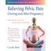 Relieving Pelvic Pain During and After Pregnancy: How Women Can Heal Chronic Pelvic Instability