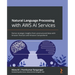 Natural Language Processing with AWS AI Services: Derive strategic insights from unstructured data with Amazon Textract and Amazon Comprehend