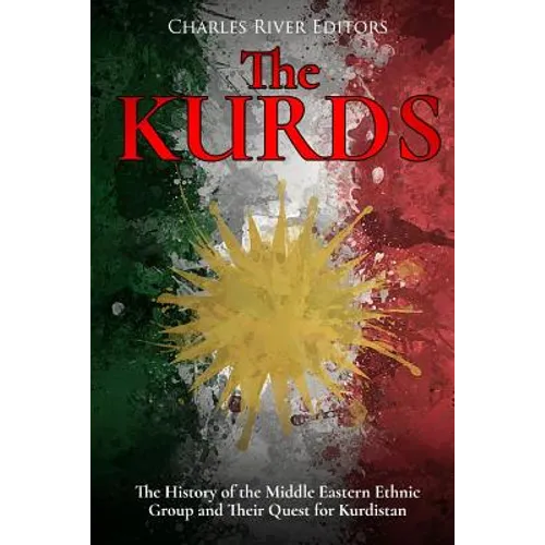 The Kurds: The History of the Middle Eastern Ethnic Group and Their Quest for Kurdistan