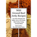 Mild Ground Beef Jerky Recipes: 100 Easy Recipes for Mild, Low to No Heat, Beef Jerky Using Ground Beef