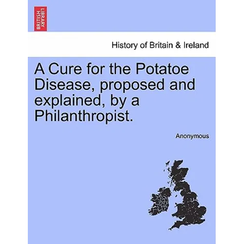 A Cure for the Potatoe Disease, Proposed and Explained, by a Philanthropist.