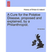 A Cure for the Potatoe Disease, Proposed and Explained, by a Philanthropist.