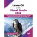 Learn C# with Visual Studio 2022: Comprehensive guide to C# fundamentals, Core .NET concepts, advanced features, and building with Visual Studio 2022