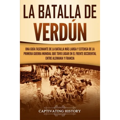La Batalla de Verdún: Una guía fascinante de la batalla más larga y extensa de la Primera Guerra Mundial que tuvo lugar en el frente occidental entre