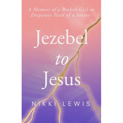 Jezebel to Jesus: A Memoir of a Broken Girl in Desperate Need of a Savoir