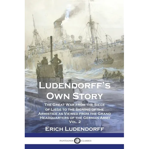 Ludendorff's Own Story: The Great War from the Siege of Li鑒e to the Signing of the Armistice as Viewed from the Grand Headquarters of the Ger