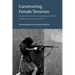 Constructing Female Terrorism: Gender, Political Violence and National Identity in Britain and France Since 1952