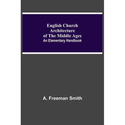 English Church Architecture Of The Middle Ages: An Elementary Handbook