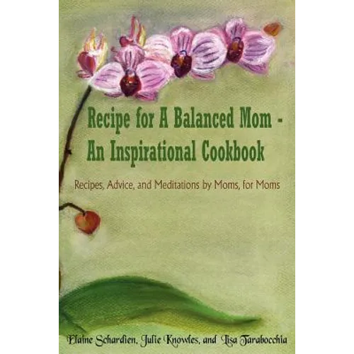 Recipe for A Balanced Mom - An Inspirational Cookbook: Recipes, Advice, and Meditations by Moms, for Moms