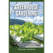 Greenhouse Gardening: Beginner's Guide to Growing Your Own Vegetables, Fruits and Herbs All Year-Round and Learn How to Quickly Build Your Own Greenho