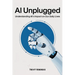 AI Unplugged: Understanding AI's Impact on Our Daily Lives: A Guide To Help Understand AI's Place In The Current & Coming World. A Positive Outlook Fo