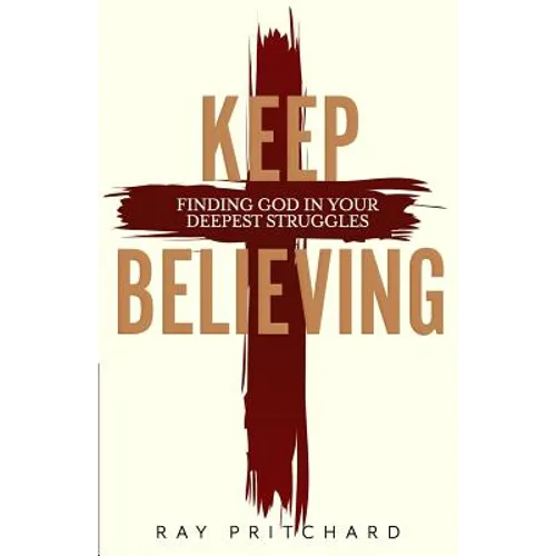 Keep Believing: Finding God in Your Deepest Struggles (2019 Edition)