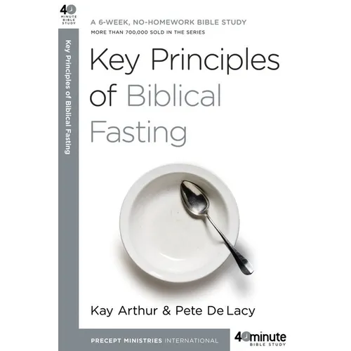 Key Principles of Biblical Fasting: A 6-Week, No-Homework Bible Study