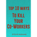 Top 10 Ways To Kill Your Co-Workers