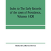 Index to The early records of the town of Providence, Volumes I-XXI, containing also a summary of the volumes and an appendix of documented research d