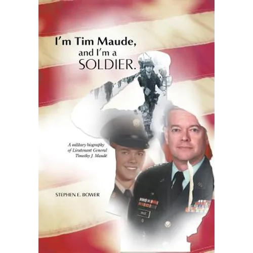 I'm Tim Maude, and I'm a Soldier: A Military Biography of Lieutenant General Timothy J. Maude