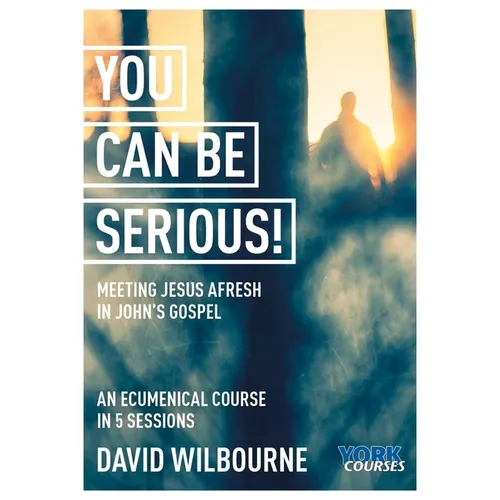 You Can Be Serious! Meeting Jesus Afresh in John's Gospel: York Courses