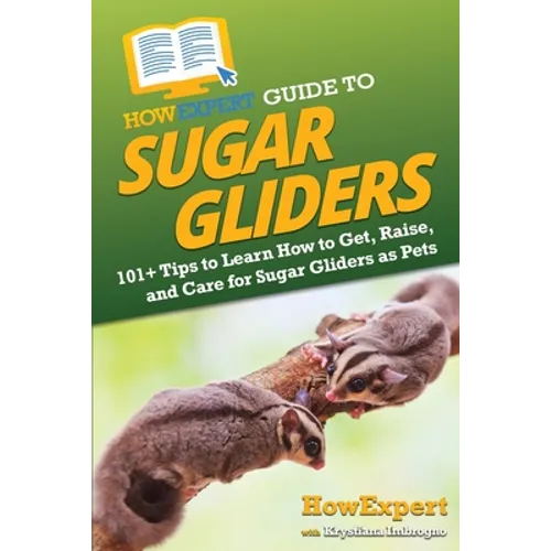 HowExpert Guide to Sugar Gliders: 101+ Tips to Learn How to Get, Raise, and Care for Sugar Gliders as Pets