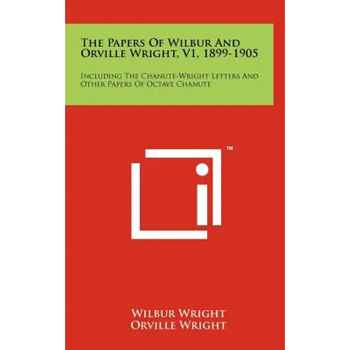 The Papers Of Wilbur And Orville Wright, V1, 1899-1905: Including The Chanute-Wright Letters And Other Papers Of Octave Chanute