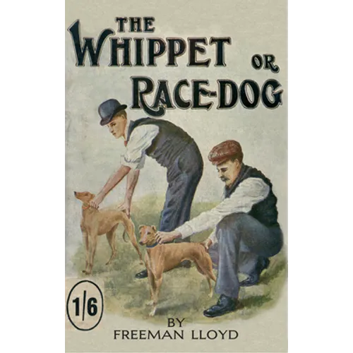 The Whippet or Race Dog: Its Breeding, Rearing, and Training for Races and for Exhibition. (with Illustrations of Typical Dogs and Diagrams of Tracks)