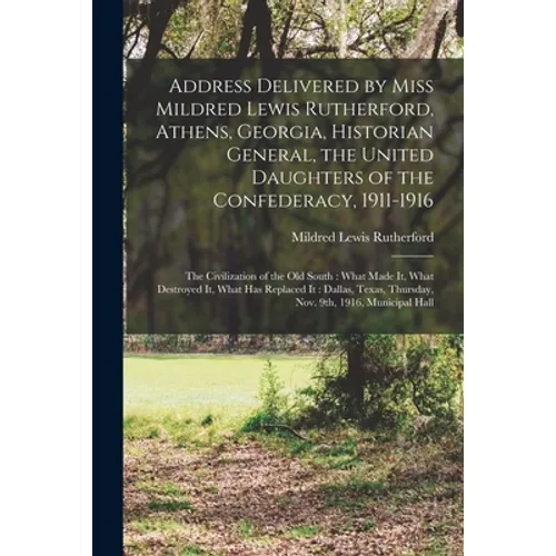 Address Delivered by Miss Mildred Lewis Rutherford, Athens, Georgia, Historian General, the United Daughters of the Confederacy, 1911-1916: the Civili