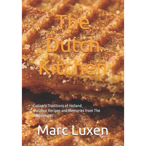The Dutch Kitchen: Culinary Traditions of Holland, Classical Recipes and Memories from The Netherlands