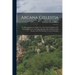 Arcana Coelestia: Or, Heavenly Secrets, Which Are in the Sacred Scripture, Or, Word of the Lord, Laid Open [An Exposition of Genesis and