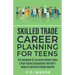 Skilled Trade Career Planning For Teens: The Handbook Of Lucrative Skilled Trades & High Paying Occupations That Don't Require Expensive College Degre