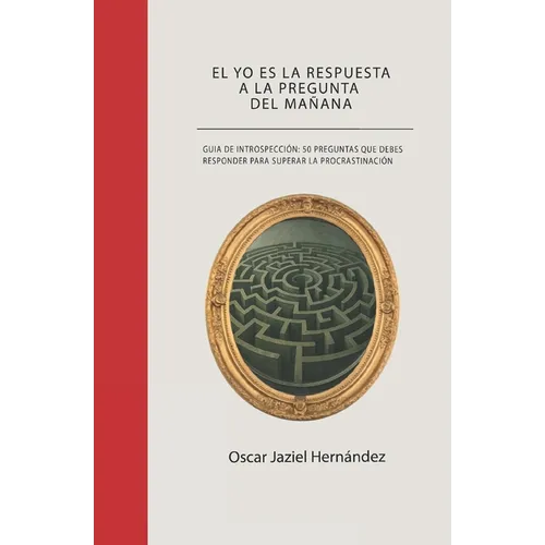 El yo es la respuesta a la pregunta del mañana: Guía de introspección: 50 preguntas que debes responder para superar la procrastinación