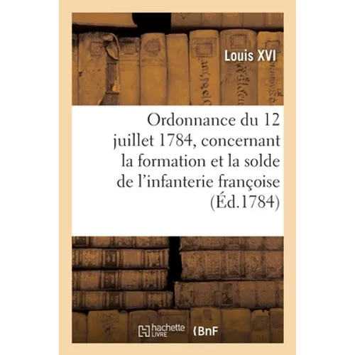 Ordonnance provisoire du roi du 12 juillet 1784: concernant la formation et la solde de l'infanterie françoise