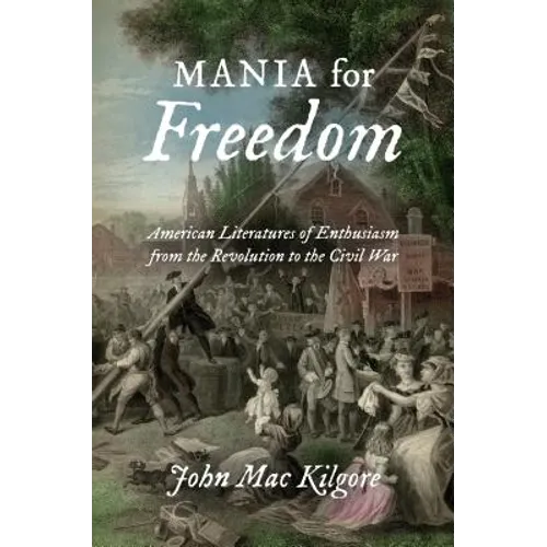 Mania for Freedom: American Literatures of Enthusiasm from the Revolution to the Civil War