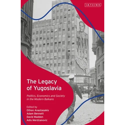 The Legacy of Yugoslavia: Politics, Economics and Society in the Modern Balkans