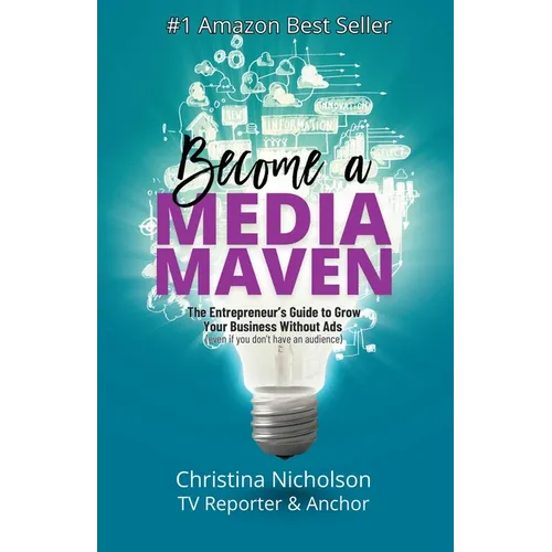 Become a Media Maven: An Entrepreneur's Guide to Growing Your Business Without Ads (Even If You Don't Have an Audience) by a TV Reporter and Anchor