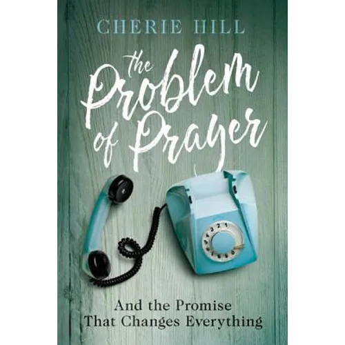 The Problem of Prayer: And the Promise That Changes Everything