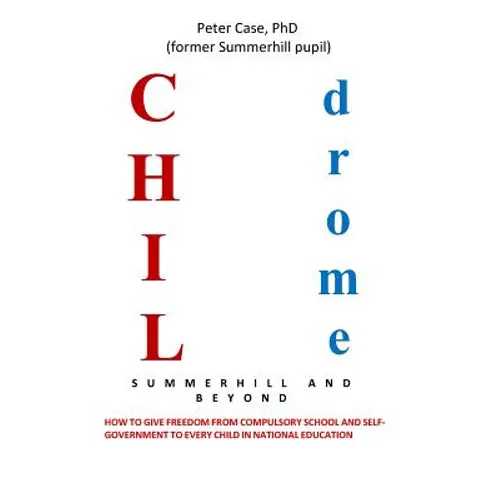 Childrome: Summerhill and Beyond, Peter Case: How to give freedom from Compulsory School and Self-Government to every Child in National Education
