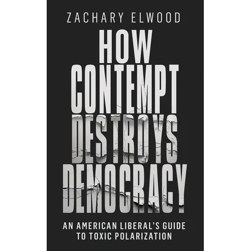 How Contempt Destroys Democracy: An American Liberal's Guide to Toxic Polarization