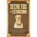 Secretos del Estoicismo: Descubra la Filosofía Estoica y el Arte de la Felicidad; ¡Aumente sus Emociones y la Vida Cotidiana Moderna Siguiendo esta Gu