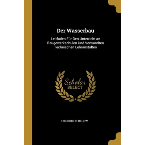 Der Wasserbau: Leitfaden Für Den Unterricht an Baugewerkschulen Und Verwandten Technischen Lehranstalten
