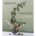 Ikebana Unbound: A Modern Approach to the Ancient Japanese Art of Flower Arranging