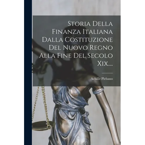 Storia Della Finanza Italiana Dalla Costituzione Del Nuovo Regno Alla Fine Del Secolo Xix....