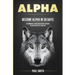 Alpha: Become Alpha In 30 Days - Be Dominant Leader And Achieve Success In Every Aspect Of Your Life