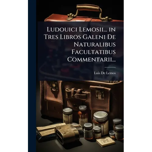 Ludouici Lemosii... in Tres Libros Galeni De Naturalibus Facultatibus Commentarii...