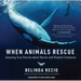 When Animals Rescue: Amazing True Stories about Heroic and Helpful Creatures