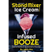 Homemade Stand Mixer Ice Cream Recipes Infused with Booze: Fun, Flavorful Easy to Make Ice Cream, Frozen Yogurt, Sorbet, Gelato and Milkshakes for Any