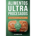Alimentos Ultraprocesados: La Guía Definitiva para Reconocer y Evitar los Alimentos Perjudiciales para una Nutrición Saludable y una Salud Óptima